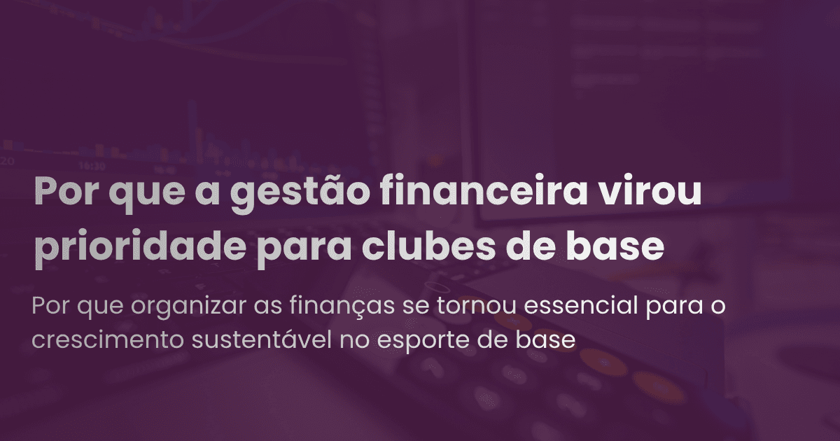 Por que a gestão financeira virou prioridade para clubes de base